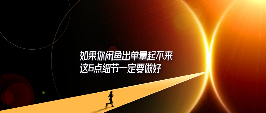 如果你闲鱼出单量起不来，这6点细节一定要做好-轻创可行社