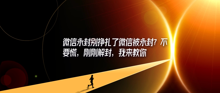 微信永封别挣扎了微信被永封？不要慌，刚刚解封，我来教你-轻创可行社