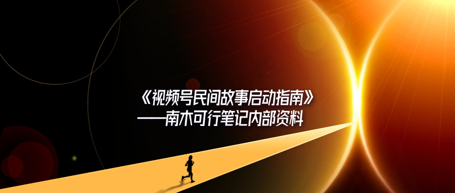 《视频号民间故事启动指南》——南木可行笔记内部资料-轻创可行社