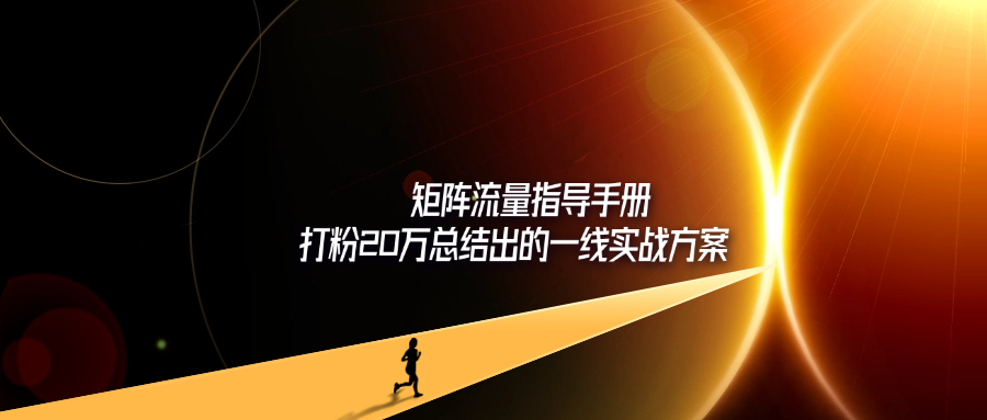矩阵流量指导手册【打粉20万总结出的一线实战方案】-轻创可行社