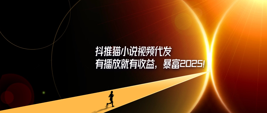 抖推猫小说视频代发，有播放就有收益，暴富2025！-轻创可行社