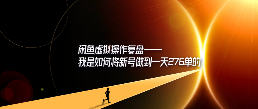闲鱼虚拟操作复盘—我是如何将新号做到一天276单的-轻创可行社