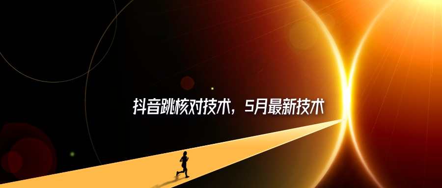抖音跳核对技术，5月最新技术-轻创可行社