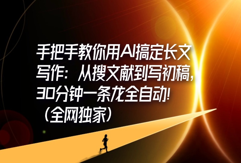 手把手教你用AI搞定长文写作：从搜文献到写初稿，30分钟一条龙全自动！（全网独家)手把手教你用AI搞定长文写作：从搜文献到写初稿，30分钟一条龙全自动！（全网独家)-轻创可行社