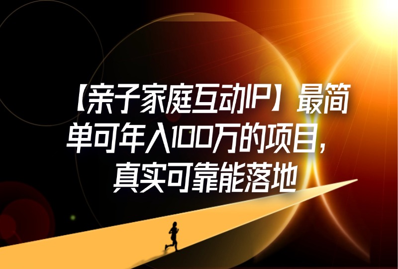 【亲子家庭互动IP】最简单可年入100万的项目，真实可靠能落地-轻创可行社