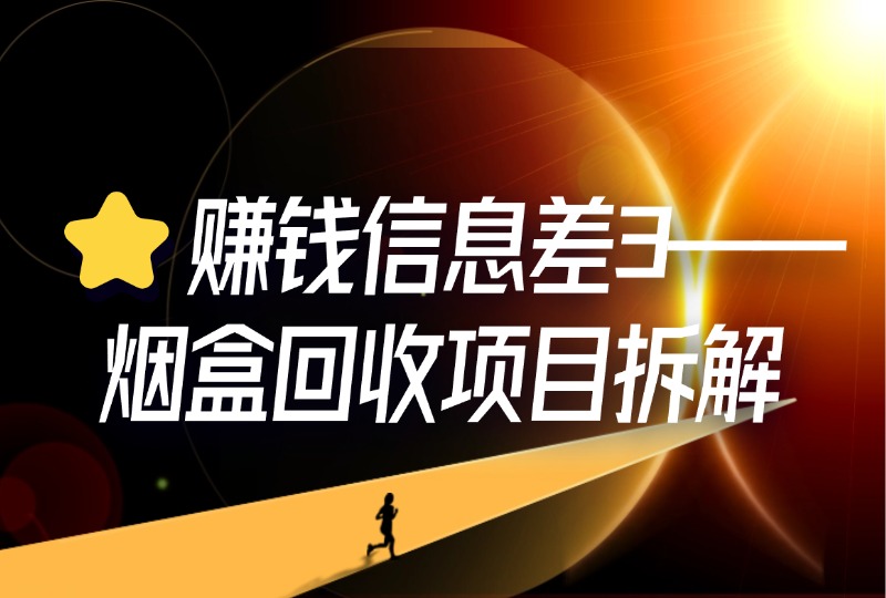 ⭐赚钱信息差3——烟盒回收项目拆解-轻创可行社