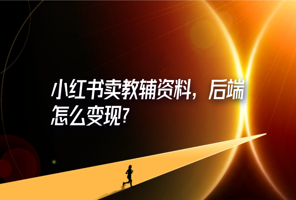 小红书卖教辅资料，后端怎么变现？-轻创可行社