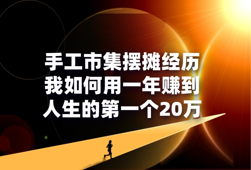 手工市集摆摊经历·我如何用一年赚到人生的第一个20万-轻创可行社