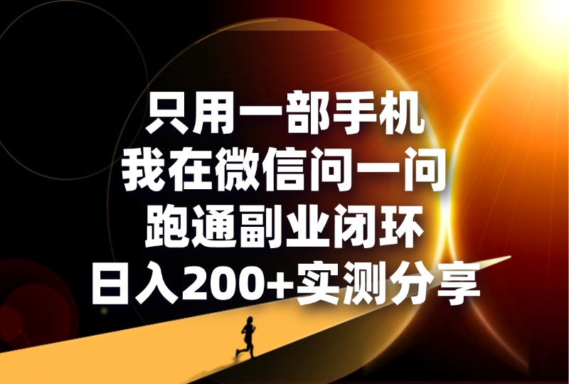 只用一部手机，我在微信问一问跑通副业闭环，日入200+实测分享-轻创可行社